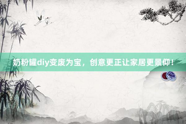 奶粉罐diy变废为宝，创意更正让家居更景仰！